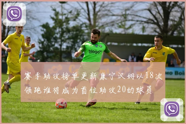 赛季助攻榜单更新康宁汉姆以18次领跑谁将成为首位助攻20的球员