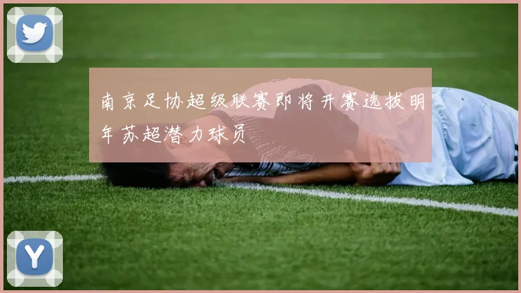 南京足协超级联赛即将开赛选拔明年苏超潜力球员