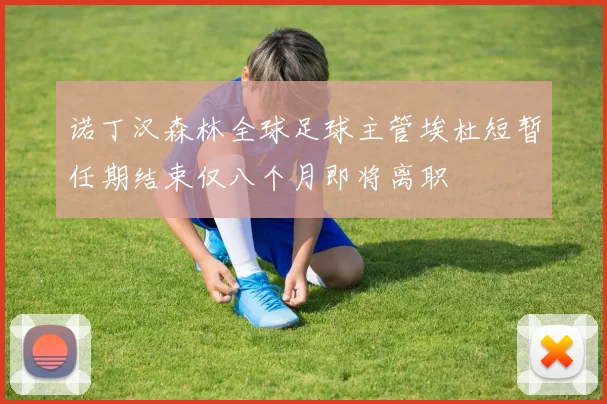 诺丁汉森林全球足球主管埃杜短暂任期结束仅八个月即将离职