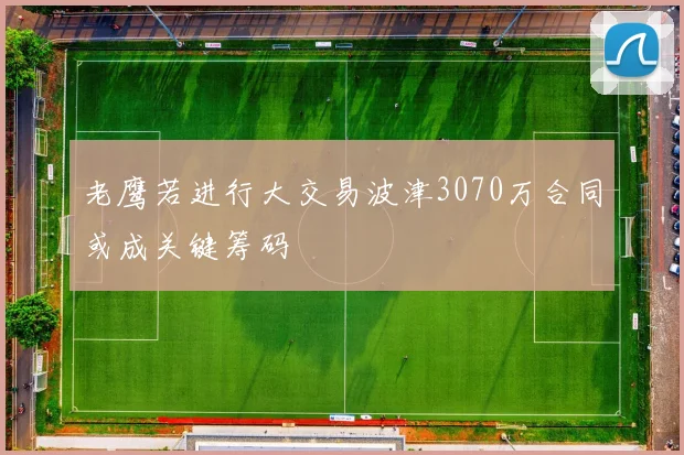 老鹰若进行大交易波津3070万合同或成关键筹码
