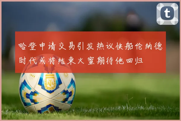 哈登申请交易引发热议快船伦纳德时代或将结束火蜜期待他回归