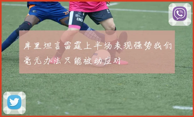 库里坦言雷霆上半场表现强势我们毫无办法只能被动应对