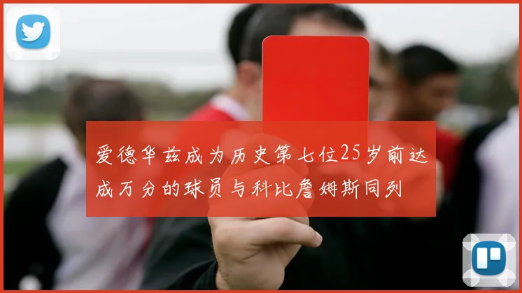 爱德华兹成为历史第七位25岁前达成万分的球员与科比詹姆斯同列