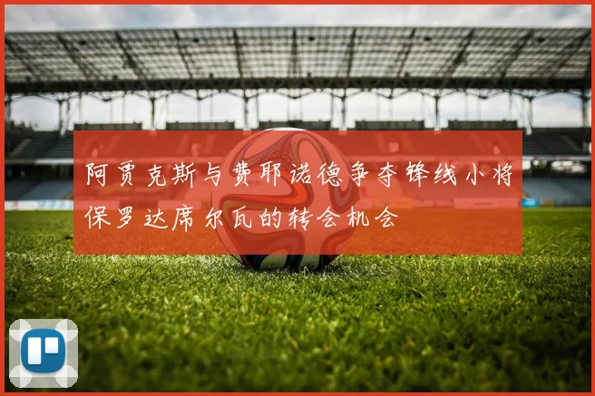 阿贾克斯与费耶诺德争夺锋线小将保罗达席尔瓦的转会机会