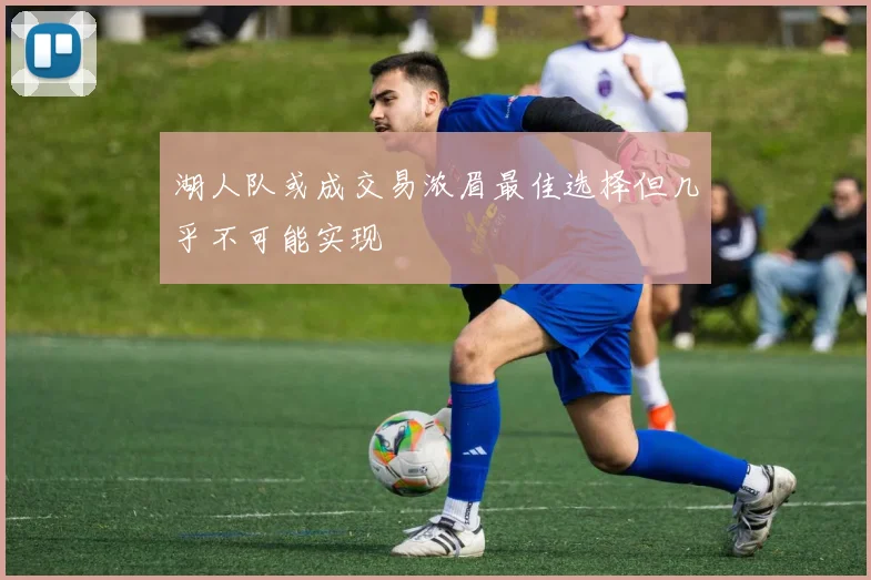 湖人队或成交易浓眉最佳选择但几乎不可能实现