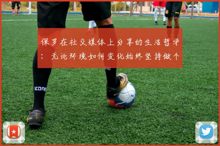 保罗在社交媒体上分享的生活哲学：无论环境如何变化始终坚持做个好人