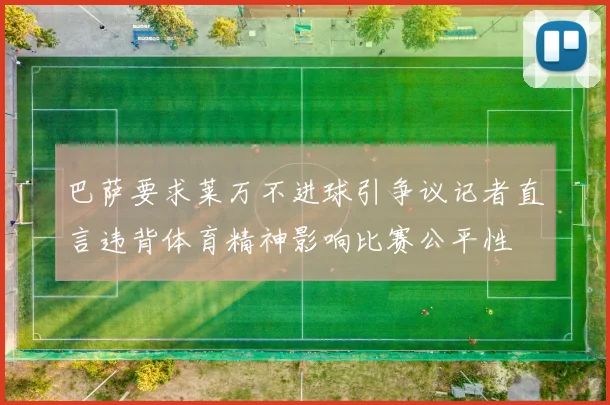 巴萨要求莱万不进球引争议记者直言违背体育精神影响比赛公平性