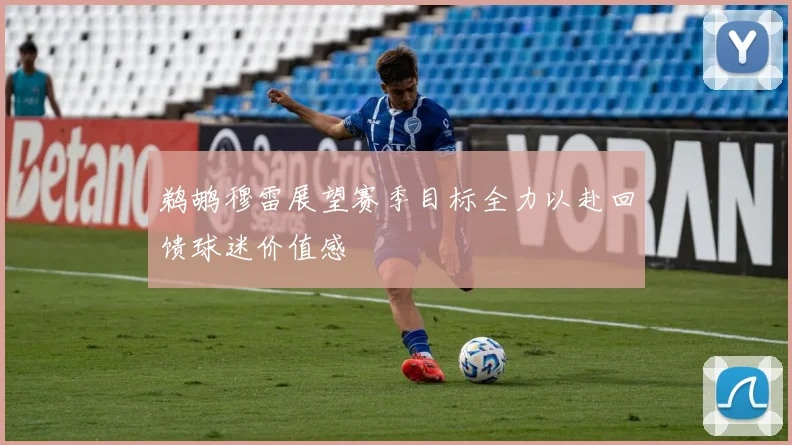 鹈鹕穆雷展望赛季目标全力以赴回馈球迷价值感