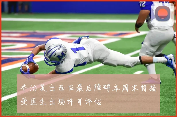 乔治复出面临最后障碍本周末将接受医生出场许可评估