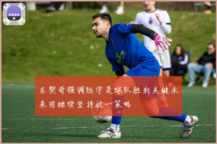东契奇强调防守是球队胜利关键未来将继续坚持这一策略