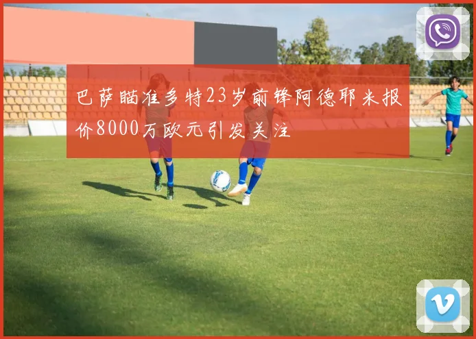 巴萨瞄准多特23岁前锋阿德耶米报价8000万欧元引发关注