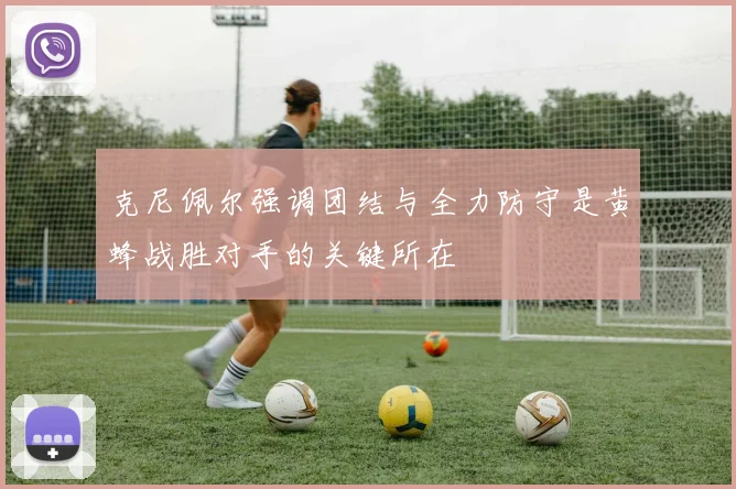 克尼佩尔强调团结与全力防守是黄蜂战胜对手的关键所在