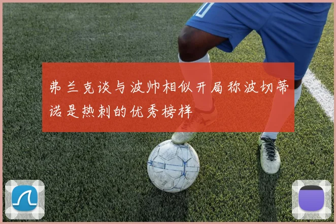 弗兰克谈与波帅相似开局称波切蒂诺是热刺的优秀榜样