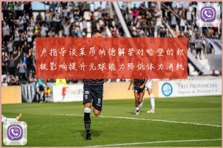 卢指导谈莱昂纳德解禁对哈登的积极影响提升无球能力降低体力消耗