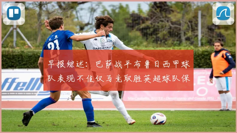 早报综述：巴萨战平布鲁日西甲球队表现不佳仅马竞取胜英超球队保持不败