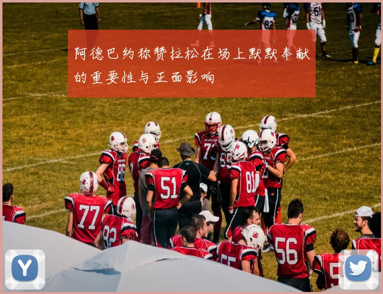 阿德巴约称赞拉松在场上默默奉献的重要性与正面影响