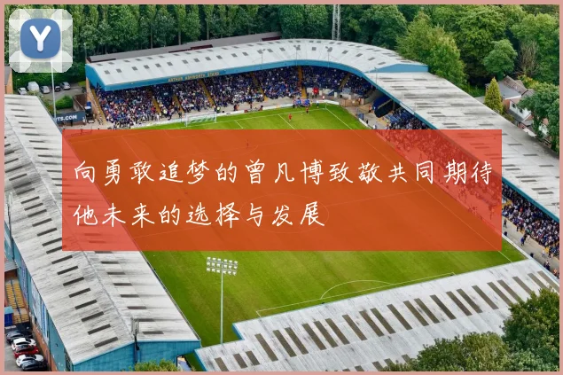 向勇敢追梦的曾凡博致敬共同期待他未来的选择与发展