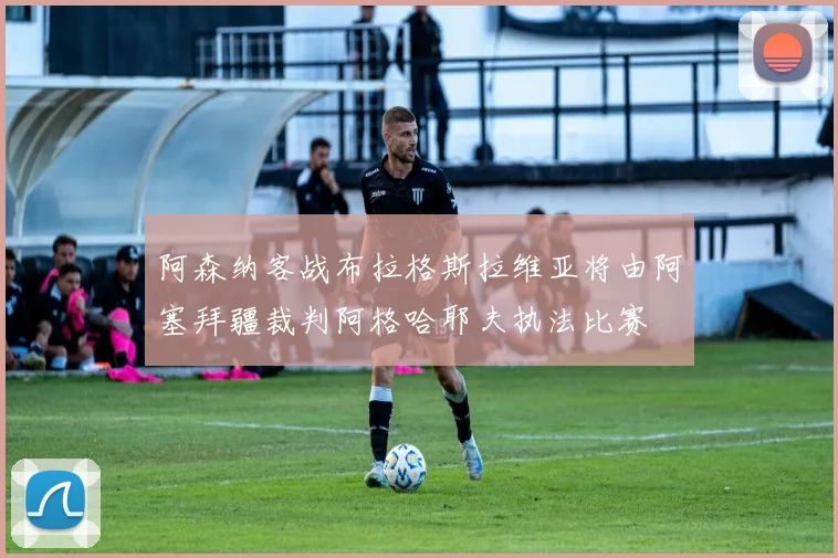 阿森纳客战布拉格斯拉维亚将由阿塞拜疆裁判阿格哈耶夫执法比赛