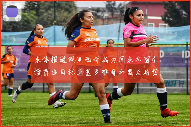 米体报道佩里西奇成为国米冬窗引援首选目标亚基罗维奇加盟后局势明朗
