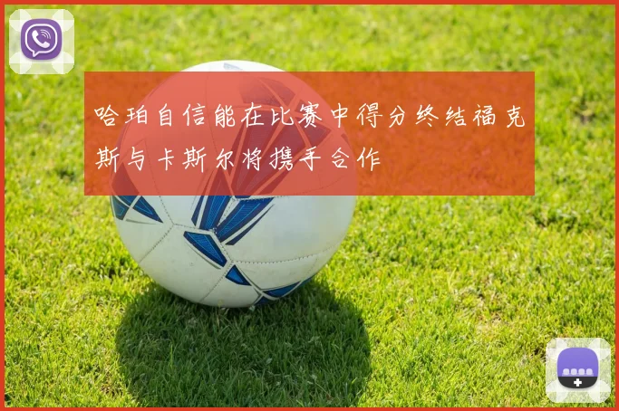 哈珀自信能在比赛中得分终结福克斯与卡斯尔将携手合作