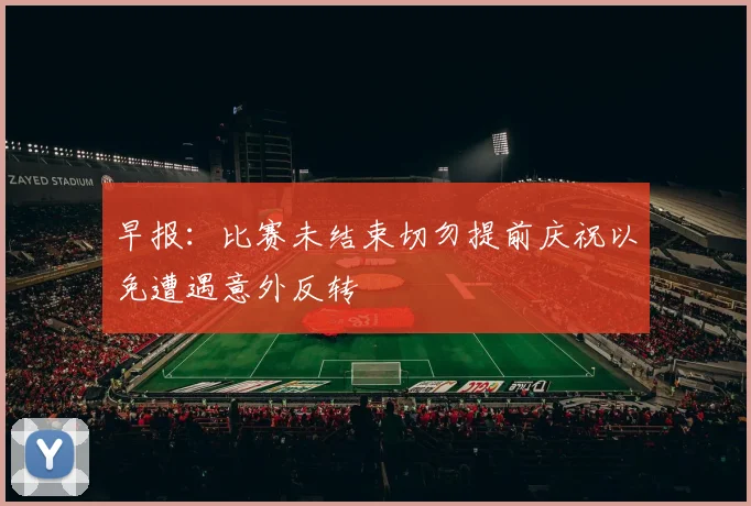 早报：比赛未结束切勿提前庆祝以免遭遇意外反转